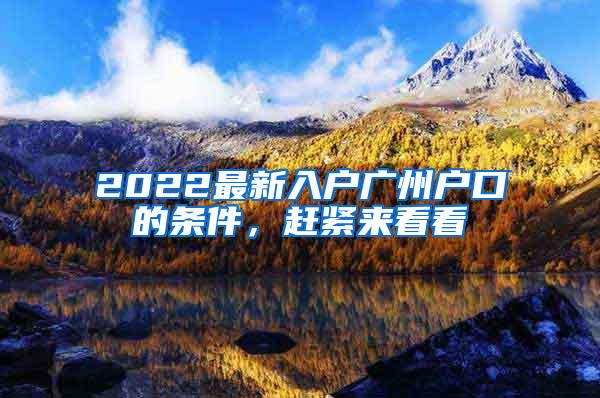 2022最新入户广州户口的条件，赶紧来看看