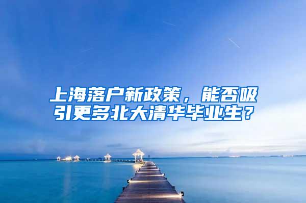 上海落户新政策，能否吸引更多北大清华毕业生？