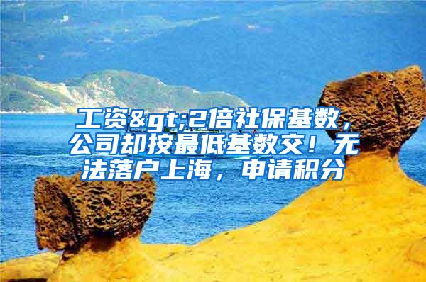 工资>2倍社保基数，公司却按最低基数交！无法落户上海，申请积分