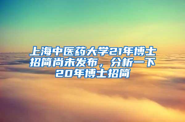 上海中医药大学21年博士招简尚未发布，分析一下20年博士招简