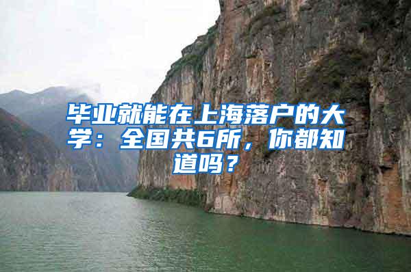 毕业就能在上海落户的大学：全国共6所，你都知道吗？