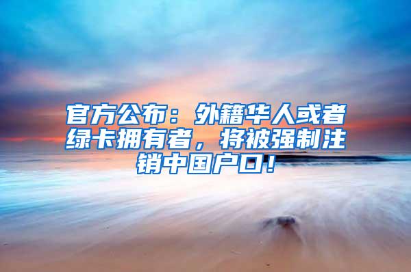 官方公布：外籍华人或者绿卡拥有者，将被强制注销中国户口！