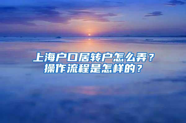 上海户口居转户怎么弄?操作流程是怎样的?