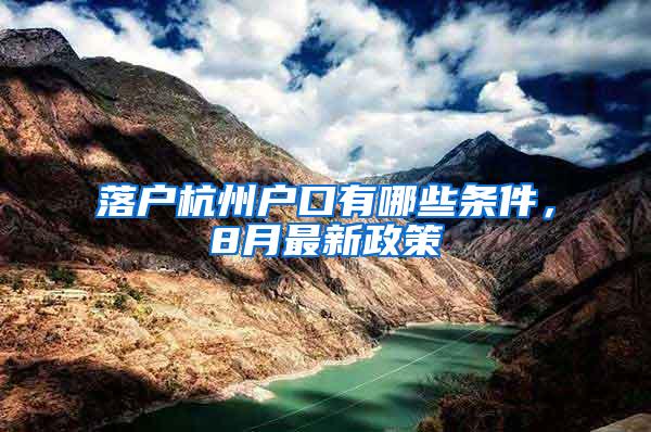 落户杭州户口有哪些条件，8月最新政策