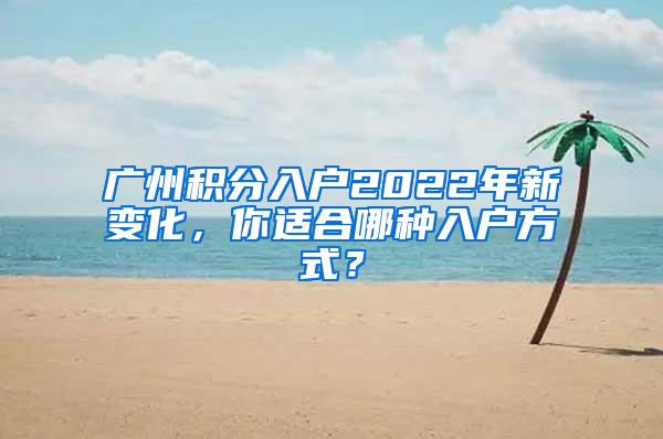 广州积分入户2022年新变化，你适合哪种入户方式？