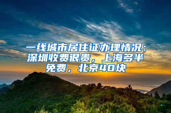 一线城市居住证办理情况：深圳收费很贵，上海多半免费，北京40块