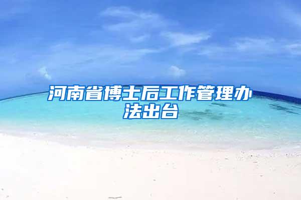河南省博士后工作管理办法出台