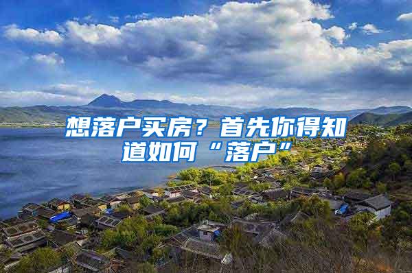 想落户买房？首先你得知道如何“落户”