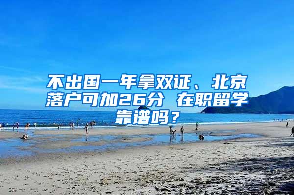 不出国一年拿双证、北京落户可加26分 在职留学靠谱吗？