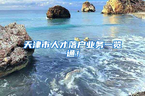 天津市人才落户业务一览通！