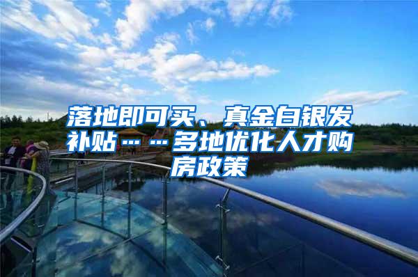 落地即可买、真金白银发补贴……多地优化人才购房政策
