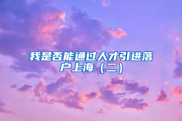 我是否能通过人才引进落户上海(二)