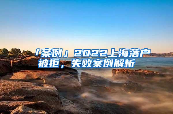 「案例」2022上海落户被拒，失败案例解析