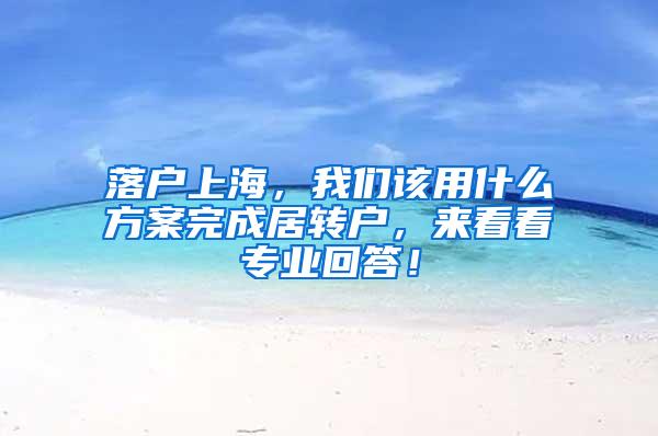落户上海，我们该用什么方案完成居转户，来看看专业回答！