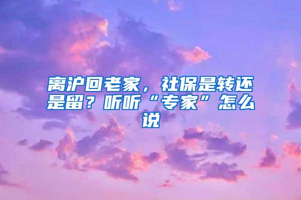 离沪回老家，社保是转还是留？听听“专家”怎么说