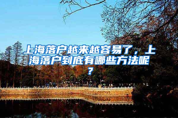 上海落户越来越容易了,上海落户到底有哪些方法呢?