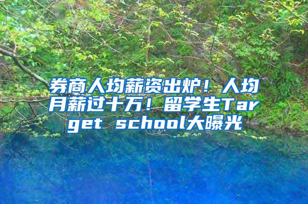 券商人均薪资出炉！人均月薪过十万！留学生Target school大曝光