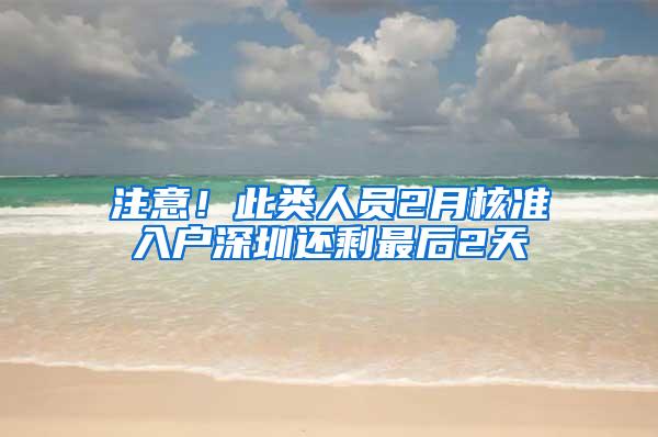 注意！此类人员2月核准入户深圳还剩最后2天