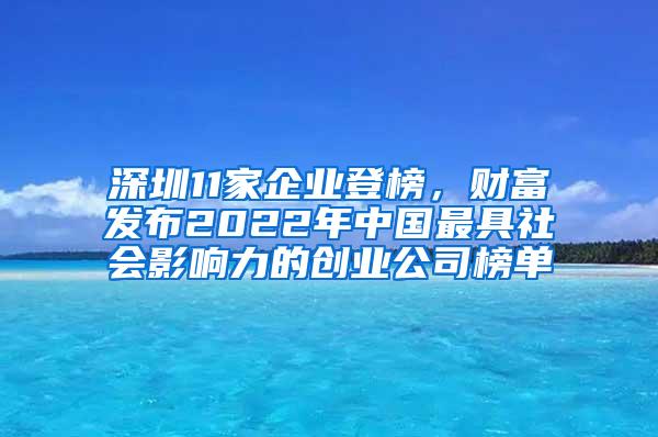 深圳11家企业登榜，财富发布2022年中国最具社会影响力的创业公司榜单