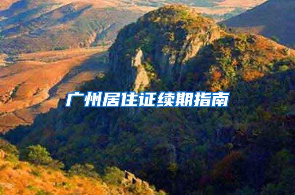 广州居住证续期指南