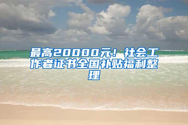 最高20000元！社会工作者证书全国补贴福利整理