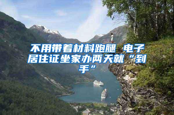 不用带着材料跑腿 电子居住证坐家办两天就“到手”
