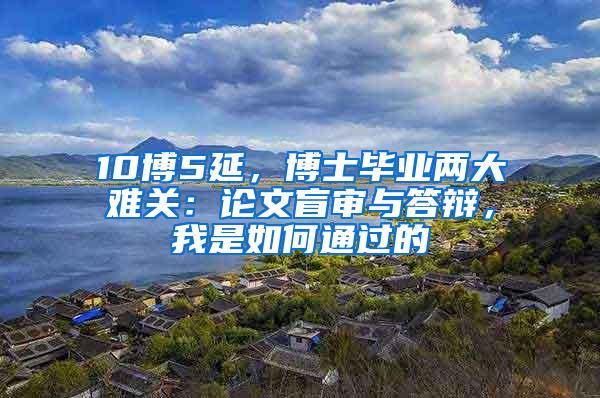 10博5延，博士毕业两大难关：论文盲审与答辩，我是如何通过的
