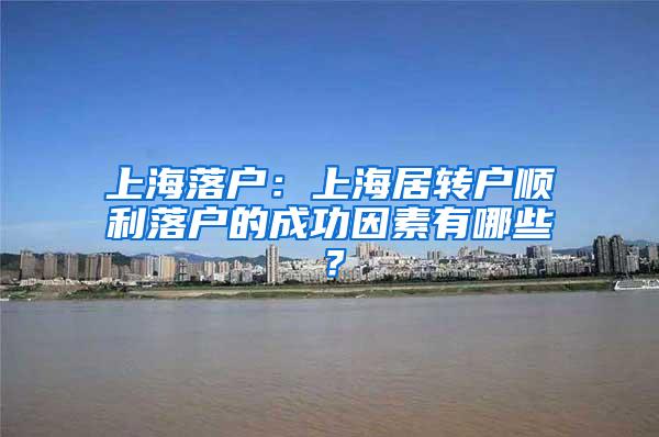 上海落户：上海居转户顺利落户的成功因素有哪些？