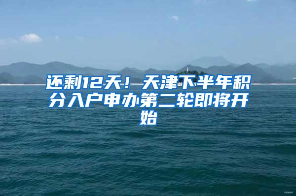 还剩12天！天津下半年积分入户申办第二轮即将开始