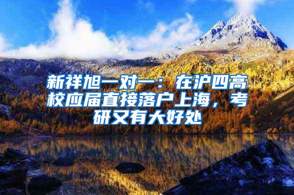 新祥旭一对一：在沪四高校应届直接落户上海，考研又有大好处