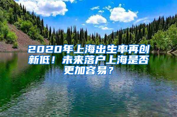 2020年上海出生率再创新低！未来落户上海是否更加容易？