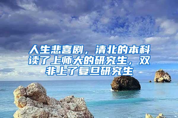 人生悲喜剧，清北的本科读了上师大的研究生，双非上了复旦研究生