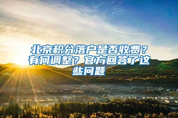 北京积分落户是否收费？有何调整？官方回答了这些问题