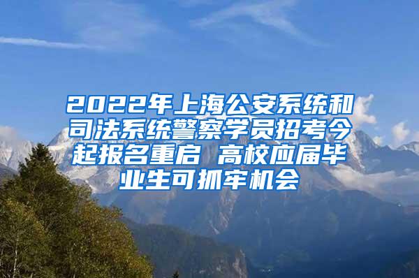 2022年上海公安系统和司法系统警察学员招考今起报名重启 高校应届毕业生可抓牢机会