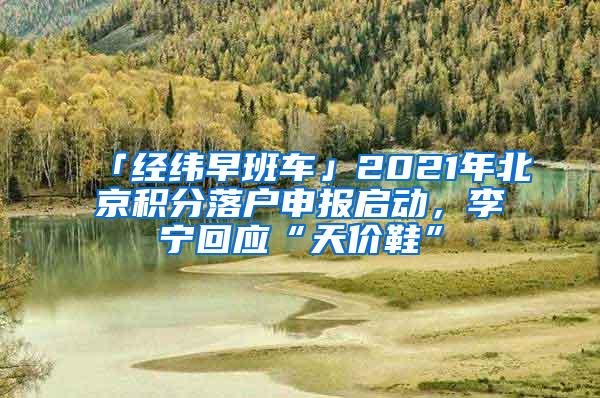 「经纬早班车」2021年北京积分落户申报启动，李宁回应“天价鞋”