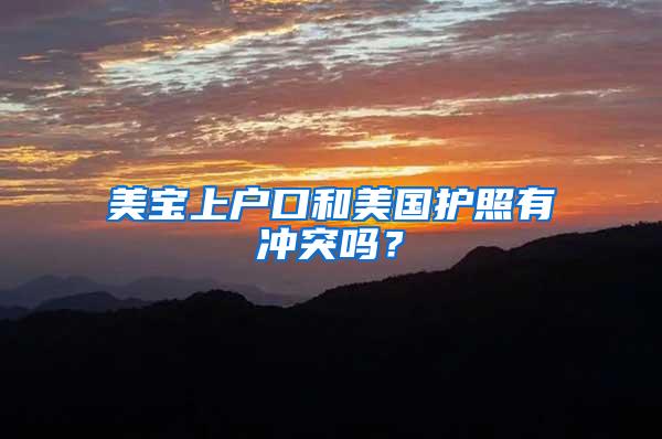 美宝上户口和美国护照有冲突吗？