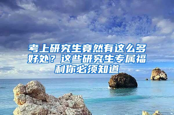 考上研究生竟然有这么多好处？这些研究生专属福利你必须知道