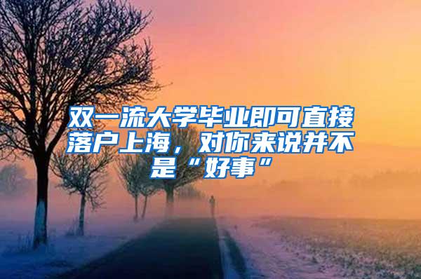 双一流大学毕业即可直接落户上海，对你来说并不是“好事”