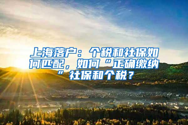 上海落户:个税和社保如何匹配,如何“正确缴纳”社保和个税?