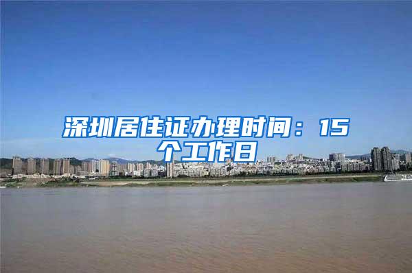 深圳居住证办理时间：15个工作日