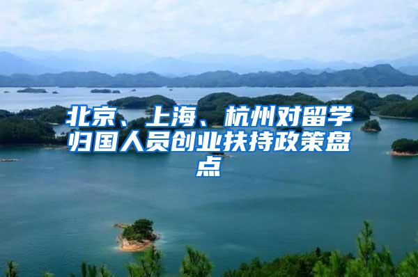 北京、上海、杭州对留学归国人员创业扶持政策盘点