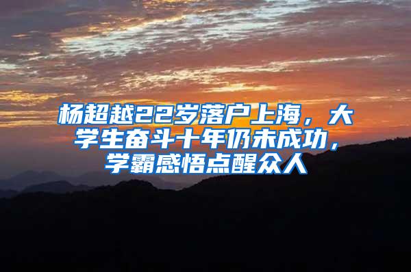 杨超越22岁落户上海，大学生奋斗十年仍未成功，学霸感悟点醒众人