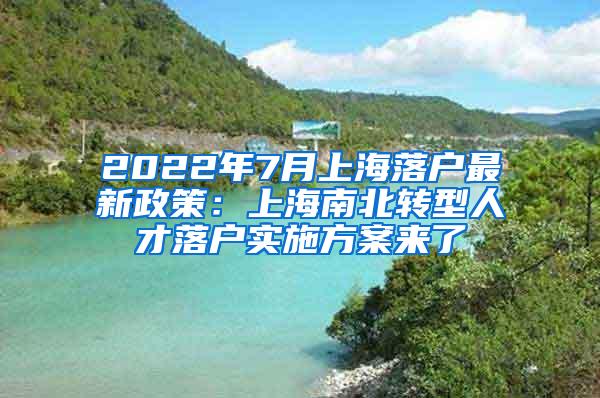 2022年7月上海落户最新政策：上海南北转型人才落户实施方案来了