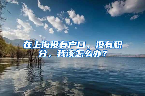 在上海没有户口、没有积分，我该怎么办？