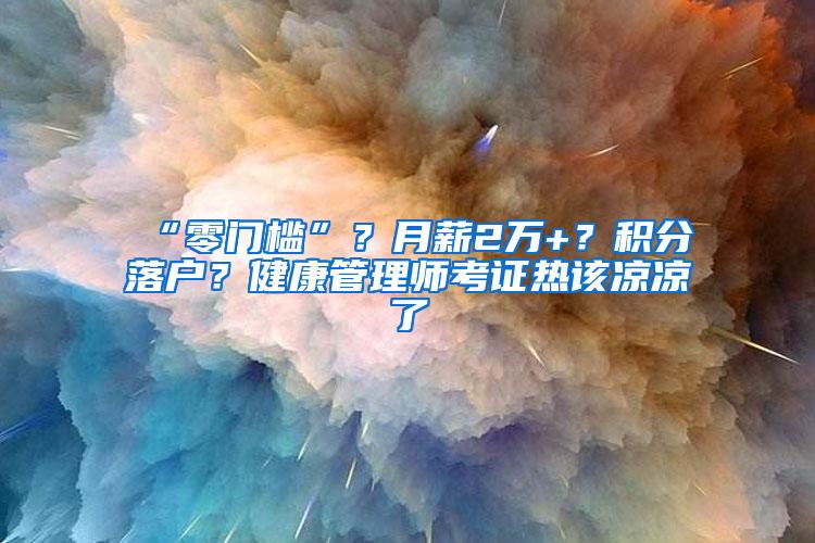 “零门槛”？月薪2万+？积分落户？健康管理师考证热该凉凉了
