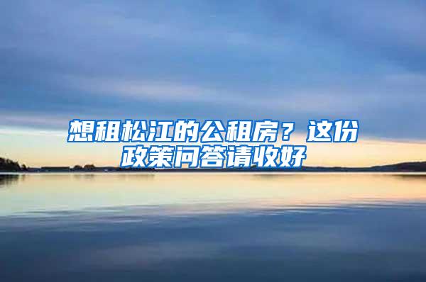 想租松江的公租房？这份政策问答请收好→