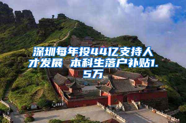 深圳每年投44亿支持人才发展 本科生落户补贴1.5万