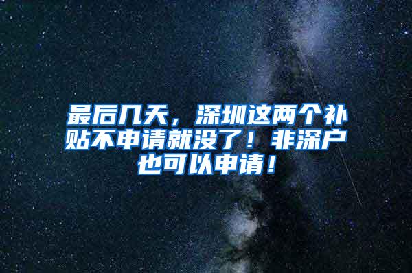 最后几天，深圳这两个补贴不申请就没了！非深户也可以申请！