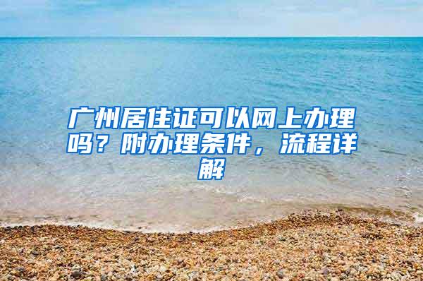 广州居住证可以网上办理吗？附办理条件，流程详解