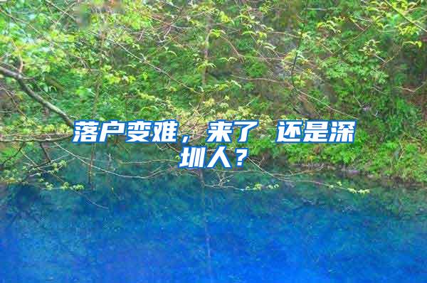 落户变难，来了 还是深圳人？